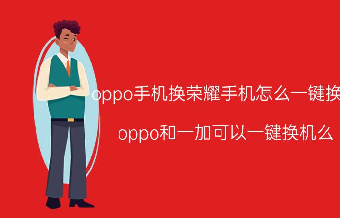 oppo手机换荣耀手机怎么一键换机 oppo和一加可以一键换机么？